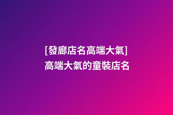 [發廊店名高端大氣]高端大氣的童裝店名-第1張-店鋪起名-玄機派